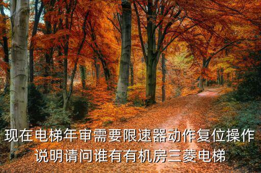 現(xiàn)在電梯年審需要限速器動(dòng)作復(fù)位操作說明請問誰有有機(jī)房三菱電梯