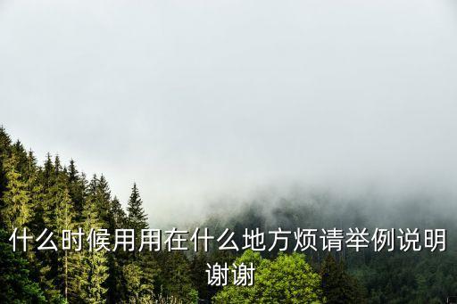 什么時(shí)候用用在什么地方煩請(qǐng)舉例說明 謝謝