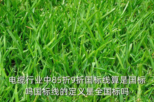 電纜行業(yè)中85折9折國標(biāo)線算是國標(biāo)嗎國標(biāo)線的定義是全國標(biāo)嗎