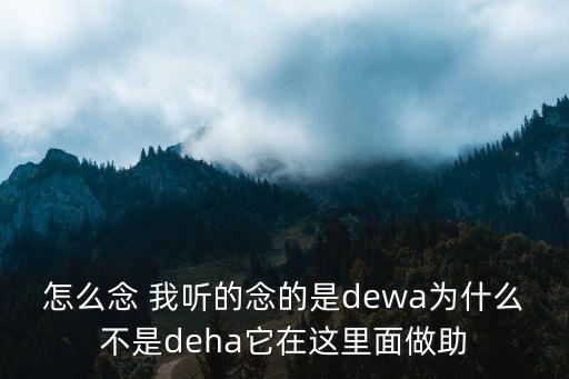 怎么念 我聽的念的是dewa為什么不是deha它在這里面做助