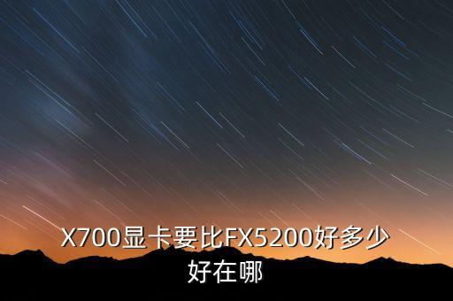 X700顯卡要比FX5200好多少好在哪