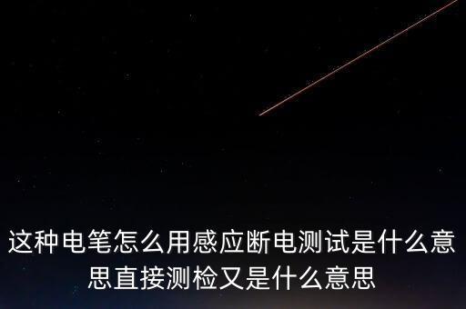 這種電筆怎么用感應斷電測試是什么意思直接測檢又是什么意思