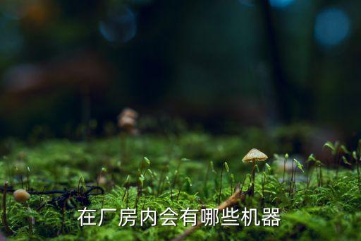 在廠房內(nèi)會有哪些機(jī)器