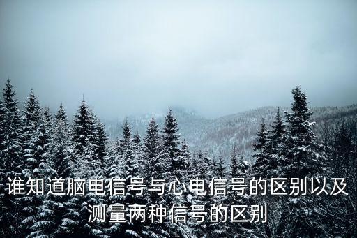 誰知道腦電信號與心電信號的區(qū)別以及測量兩種信號的區(qū)別
