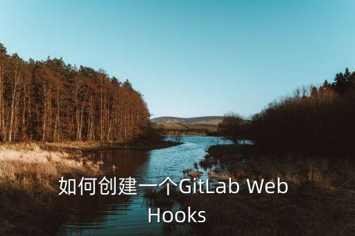 如何創(chuàng)建一個(gè)GitLab Web Hooks