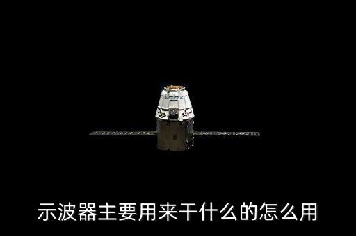 示波器的主要用途，示波器的主要功能是什么