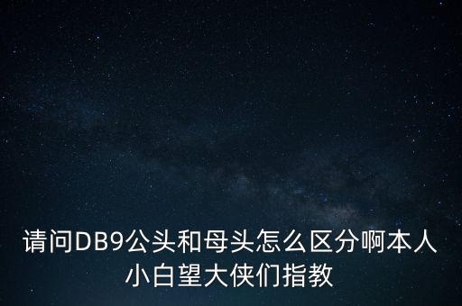 db9母頭，請問DB9公頭和母頭怎么區(qū)分啊本人小白望大俠們指教