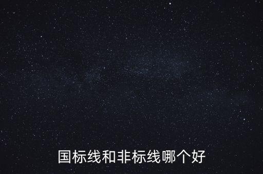 國標(biāo)線和非標(biāo)線哪個(gè)好