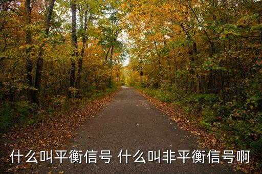 非平穩(wěn)信號(hào)，什么叫平衡信號(hào) 什么叫非平衡信號(hào)啊