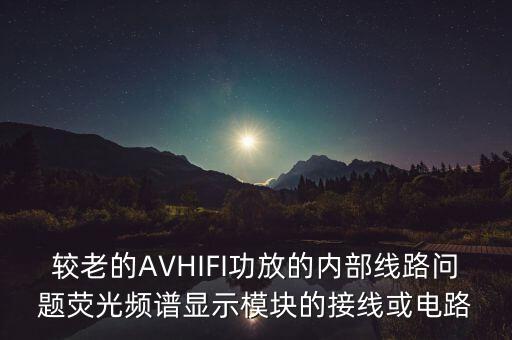 較老的AVHIFI功放的內(nèi)部線(xiàn)路問(wèn)題熒光頻譜顯示模塊的接線(xiàn)或電路