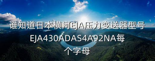 誰(shuí)知道日本橫河EJA壓力變送器型號(hào)EJA430ADAS4A92NA每個(gè)字母