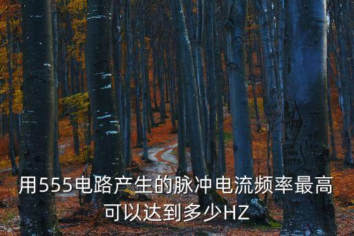 用555電路產(chǎn)生的脈沖電流頻率最高可以達到多少HZ