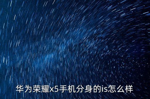 華為榮耀x5手機分身的is怎么樣