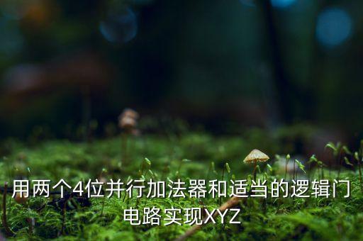 用兩個4位并行加法器和適當的邏輯門電路實現XYZ