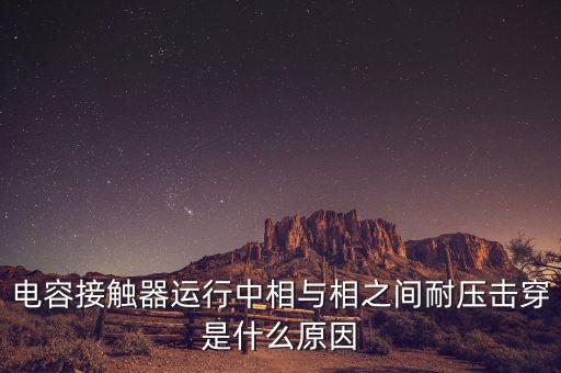 電容接觸器運行中相與相之間耐壓擊穿是什么原因