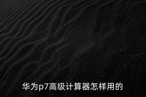 華為p7高級(jí)計(jì)算器怎樣用的