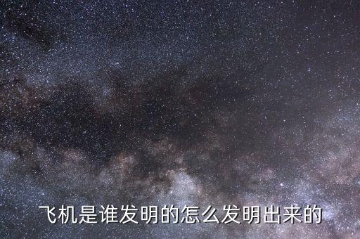 飛機(jī)是誰發(fā)明的怎么發(fā)明出來的