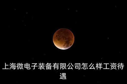 上海微電子裝備有限公司怎么樣工資待遇