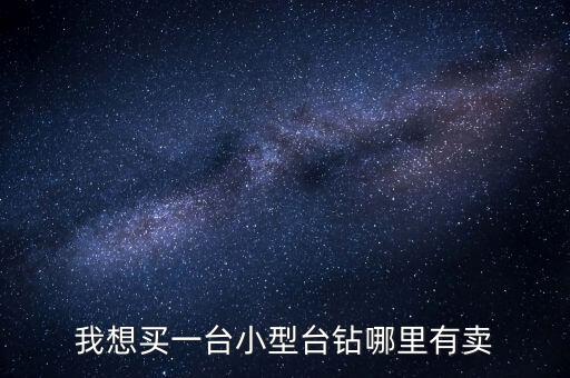我想買一臺小型臺鉆哪里有賣