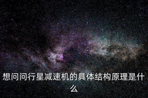 想問問行星減速機(jī)的具體結(jié)構(gòu)原理是什么