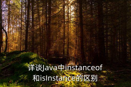 詳談Java中instanceof和isInstance的區(qū)別