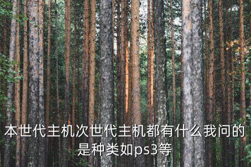 本世代主機(jī)次世代主機(jī)都有什么我問的是種類如ps3等