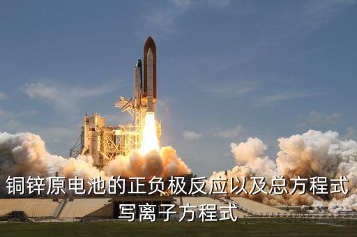 銅鋅原電池的正負(fù)極反應(yīng)以及總方程式寫離子方程式