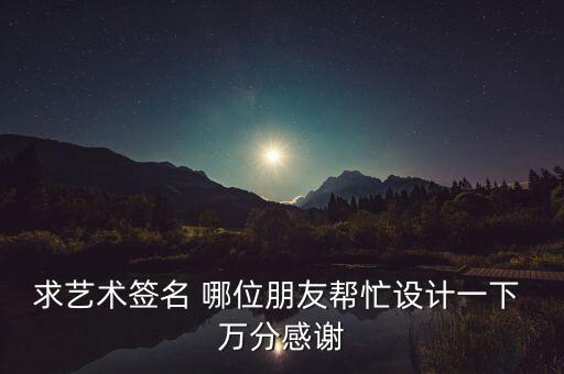 求藝術簽名 哪位朋友幫忙設計一下 萬分感謝