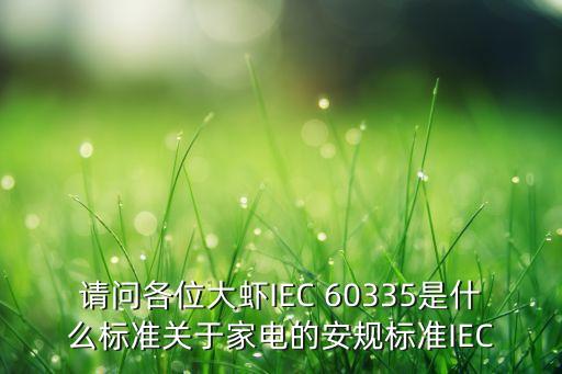 請問各位大蝦IEC 60335是什么標準關(guān)于家電的安規(guī)標準IEC