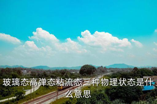 流態(tài)，玻璃態(tài)高彈態(tài)粘流態(tài)三種物理狀態(tài)是什么意思