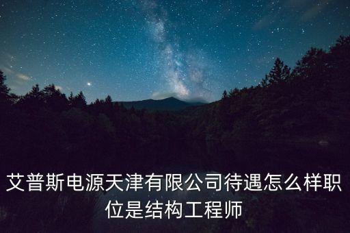 艾普斯電源，艾普斯電源天津有限公司待遇怎么樣職位是結(jié)構(gòu)工程師