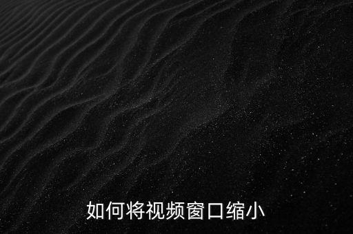 如何將視頻窗口縮小