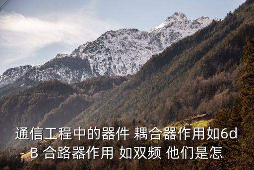 通信工程中的器件 耦合器作用如6dB 合路器作用 如雙頻 他們是怎