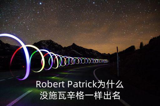 Robert Patrick為什么沒施瓦辛格一樣出名
