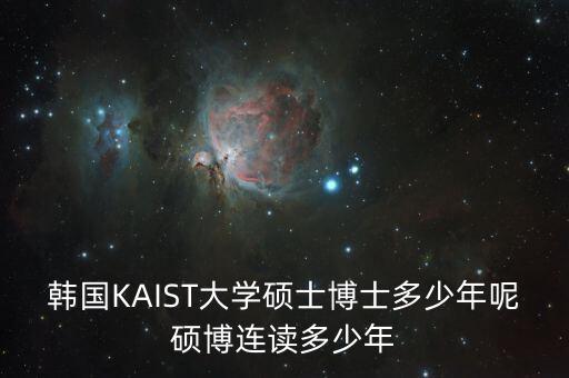 KAIST，韓國KAIST大學(xué)碩士博士多少年呢碩博連讀多少年