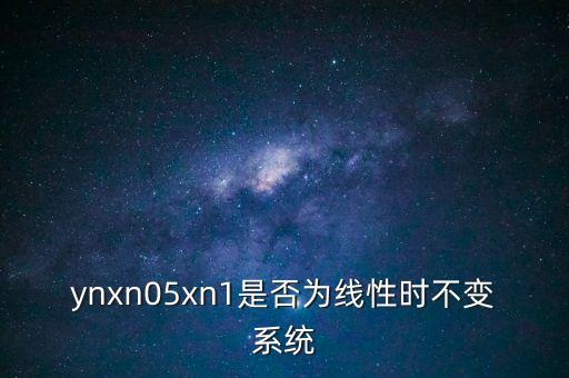 ynxn05xn1是否為線性時不變系統(tǒng)