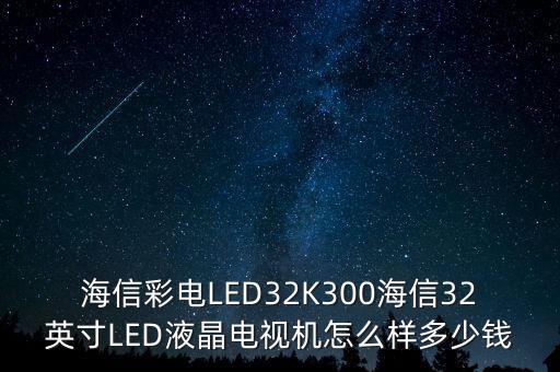 海信彩電LED32K300海信32英寸LED液晶電視機(jī)怎么樣多少錢