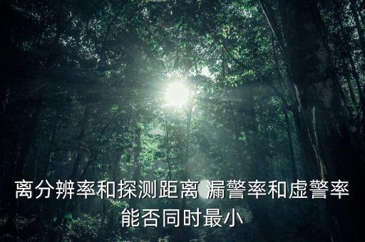 離分辨率和探測距離 漏警率和虛警率能否同時最小