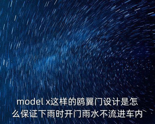 model x這樣的鷗翼門設計是怎么保證下雨時開門雨水不流進車內(nèi)