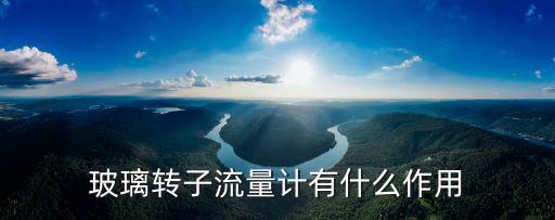 玻璃轉(zhuǎn)子流量計(jì)有什么作用