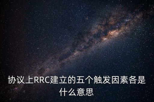 協(xié)議上RRC建立的五個(gè)觸發(fā)因素各是什么意思