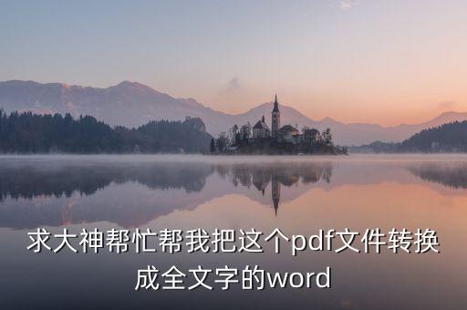 求大神幫忙幫我把這個pdf文件轉(zhuǎn)換成全文字的word