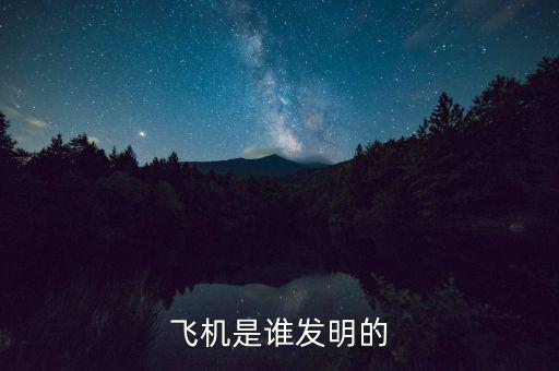飛機(jī)發(fā)明，飛機(jī)是誰發(fā)明的