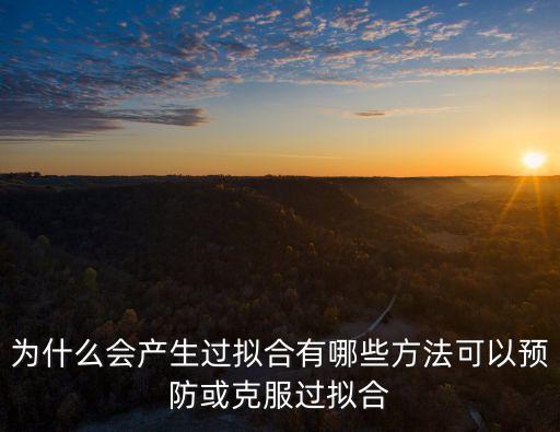 為什么會產(chǎn)生過擬合有哪些方法可以預防或克服過擬合