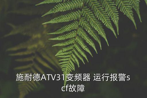 施耐德ATV31變頻器 運(yùn)行報(bào)警scf故障