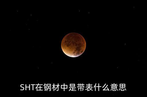SHT在鋼材中是帶表什么意思