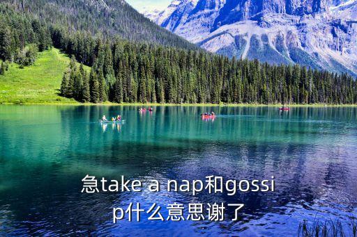 急take a nap和gossip什么意思謝了