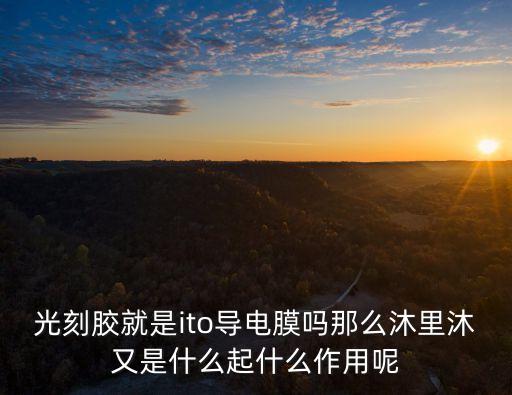 光刻膠就是ito導(dǎo)電膜嗎那么沐里沐又是什么起什么作用呢