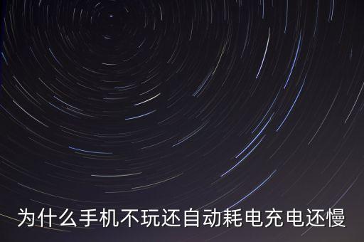 為什么手機(jī)不玩還自動(dòng)耗電充電還慢