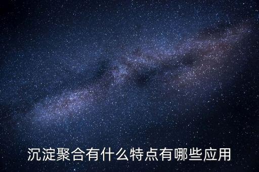 沉淀聚合有什么特點(diǎn)有哪些應(yīng)用